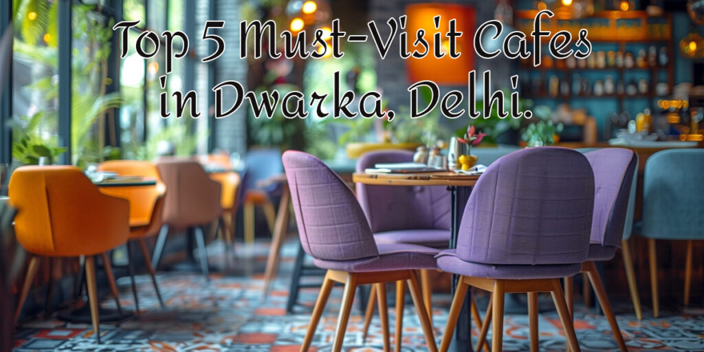 Top 5 Must-Visit Cafes in Dwarka, Delhi