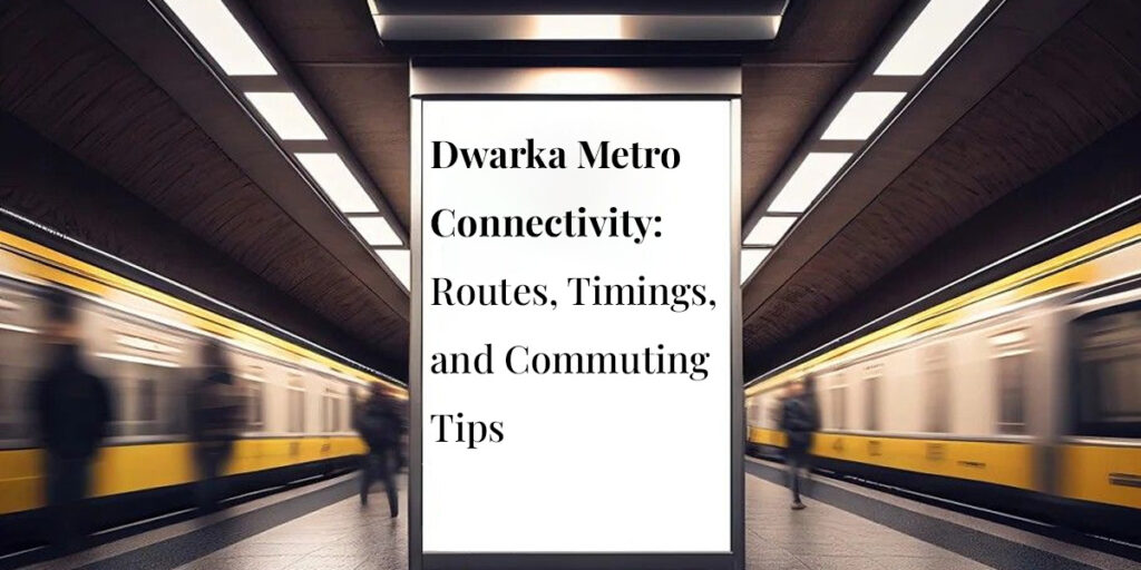 Dwarka Metro Connectivity: Routes, Timings, and Commuting Tips