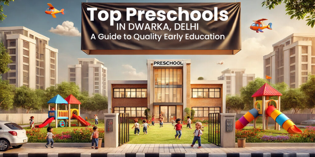 Top Preschools in Dwarka, Delhi: A Guide to Quality Early Education