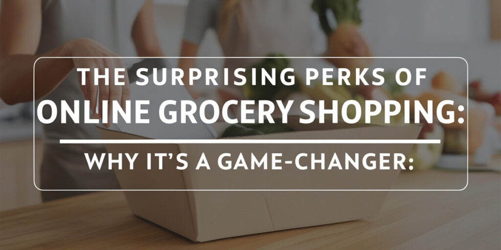 The Surprising Perks of Online Grocery Shopping: Why It’s a Game-Changer