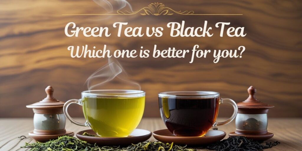 Green Tea vs. Black Tea: Which One is Better for You?