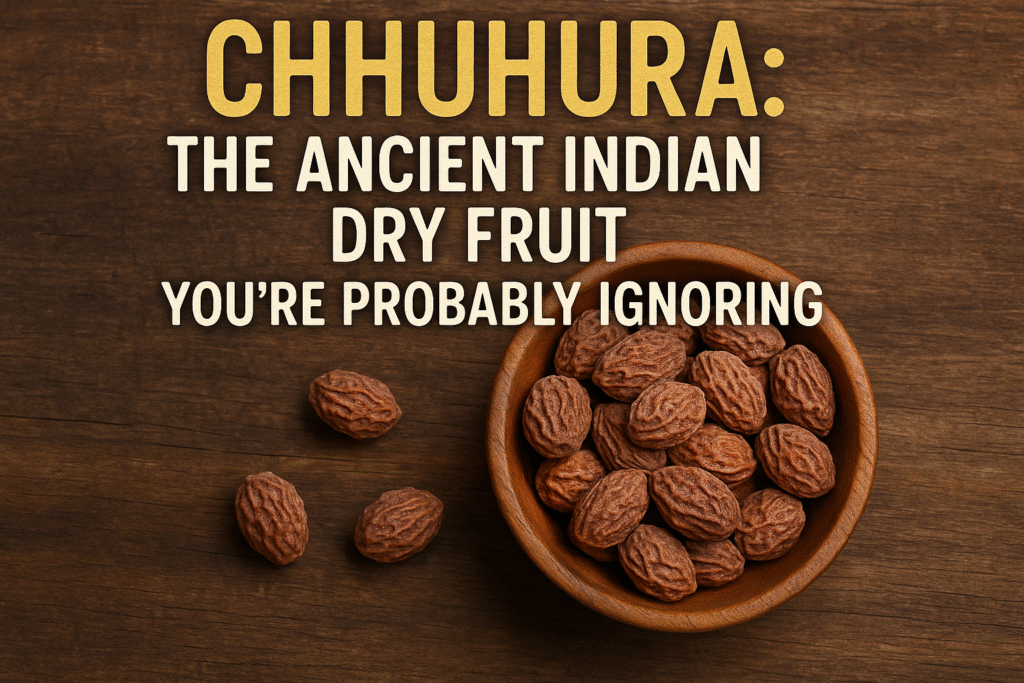 Chhuhura: The Ancient Indian Dry fruit You’re Probably Ignoring (But Shouldn’t)