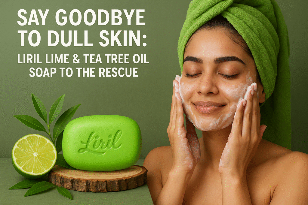 Say Goodbye to Dull Skin: Liril Lime & Tea Tree Oil Soap to the Rescue