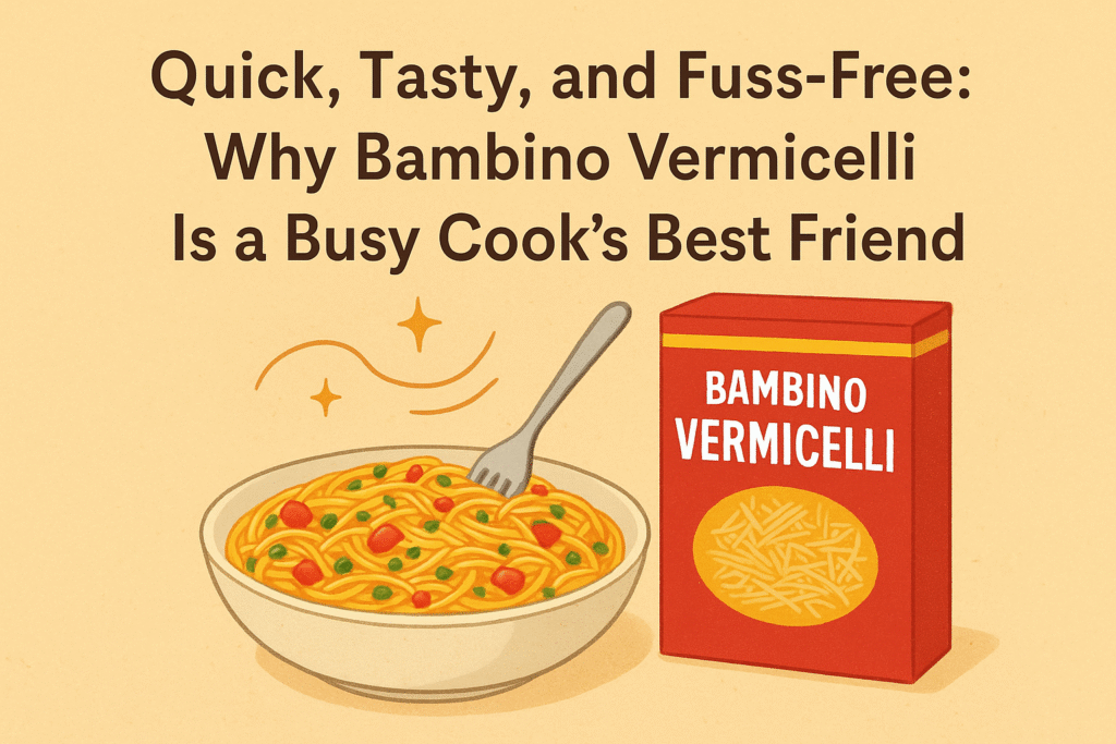 Quick, Tasty, and Fuss-Free: Why Bambino Vermicelli Is a Busy Cook’s Best Friend